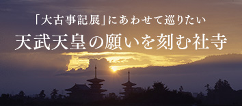 「大古事記展」にあわせて巡りたい 天武天皇の願いを刻む社寺