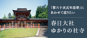 「第六十次式年造替」にあわせて巡りたい 春日大社ゆかりの社寺