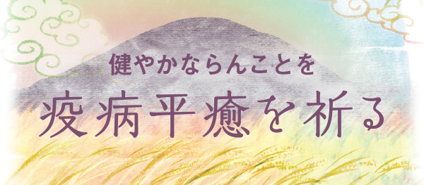 健やかならんことを 疫病平癒を祈る