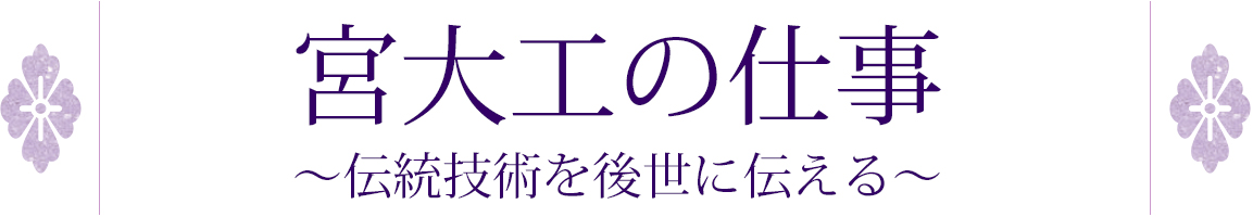 宮大工の仕事 ～伝統技術を後世に伝える～